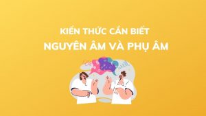 Các kiến thức về nguyên âm, phụ âmvà cách phát âm tiếng anh cực chuẩn